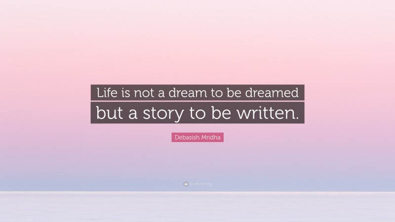 Debasish Mridha Quote: “Life is not a dream to be dreamed but a story to be written.”