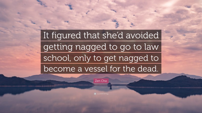 Zen Cho Quote: “It figured that she’d avoided getting nagged to go to law school, only to get nagged to become a vessel for the dead.”