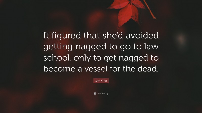 Zen Cho Quote: “It figured that she’d avoided getting nagged to go to law school, only to get nagged to become a vessel for the dead.”