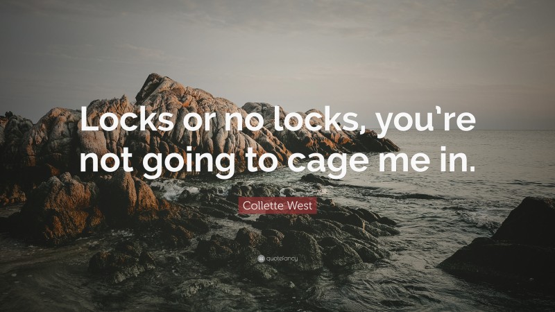 Collette West Quote: “Locks or no locks, you’re not going to cage me in.”