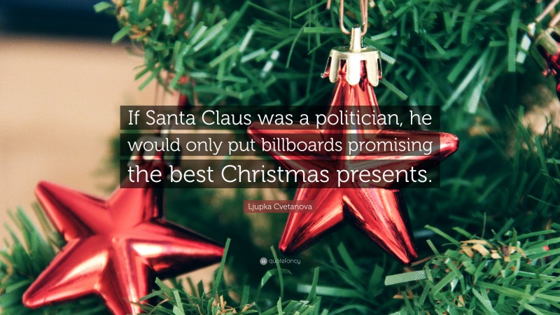 Ljupka Cvetanova Quote: “If Santa Claus was a politician, he would only put billboards promising the best Christmas presents.”