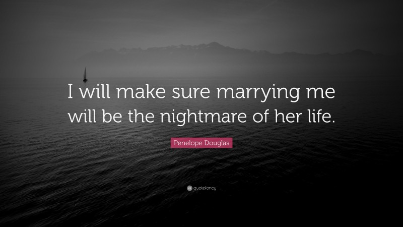 Penelope Douglas Quote: “I will make sure marrying me will be the nightmare of her life.”