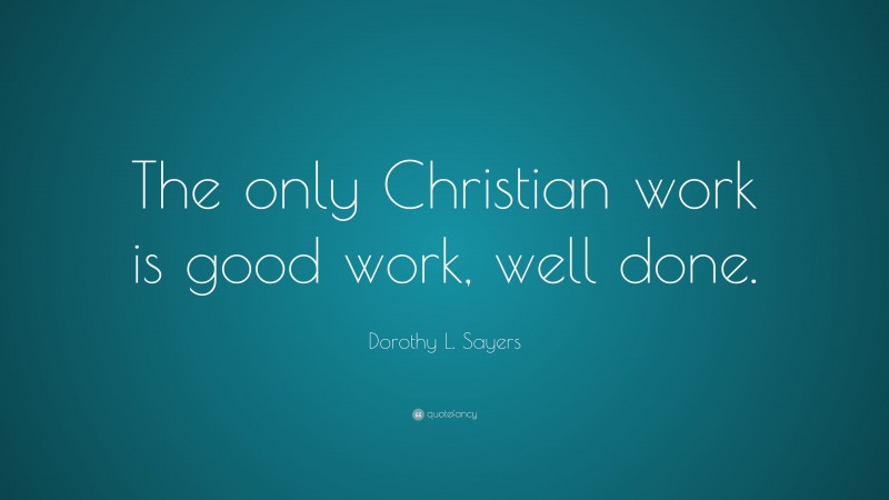 Dorothy L. Sayers Quote: “The only Christian work is good work, well done.”
