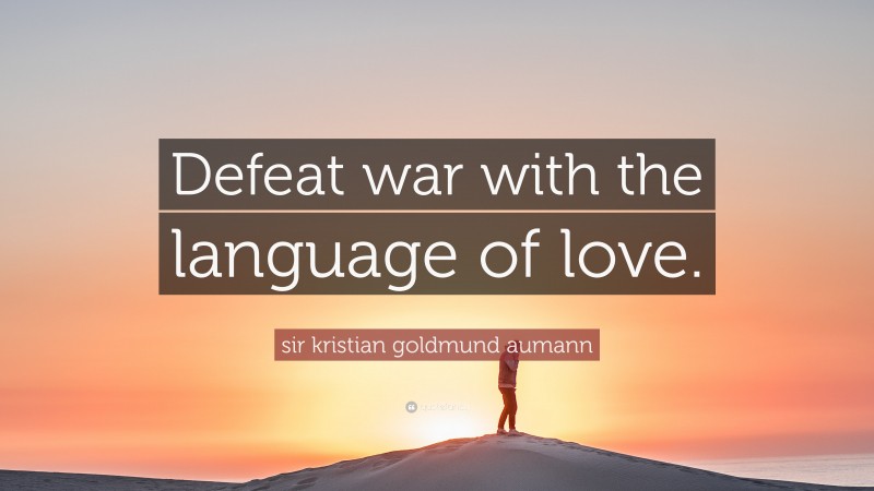 sir kristian goldmund aumann Quote: “Defeat war with the language of love.”