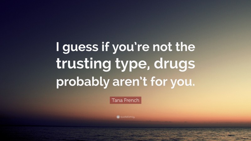 Tana French Quote: “I guess if you’re not the trusting type, drugs probably aren’t for you.”
