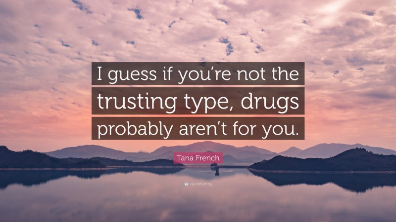 Tana French Quote: “I guess if you’re not the trusting type, drugs probably aren’t for you.”