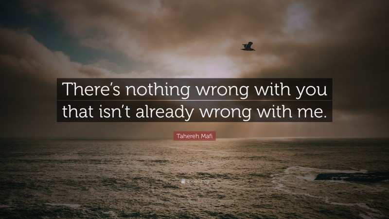 Tahereh Mafi Quote: “There’s nothing wrong with you that isn’t already wrong with me.”