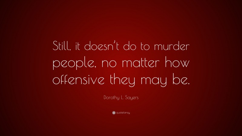 Dorothy L. Sayers Quote: “Still, it doesn’t do to murder people, no matter how offensive they may be.”