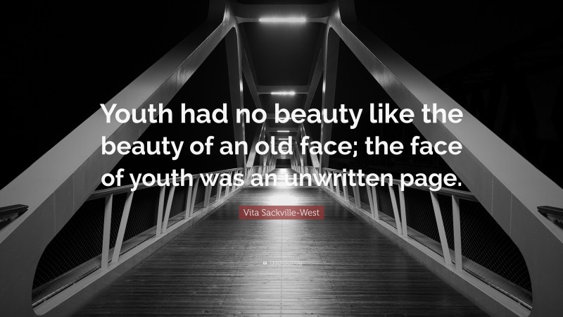 Vita Sackville-West Quote: “Youth had no beauty like the beauty of an old face; the face of youth was an unwritten page.”