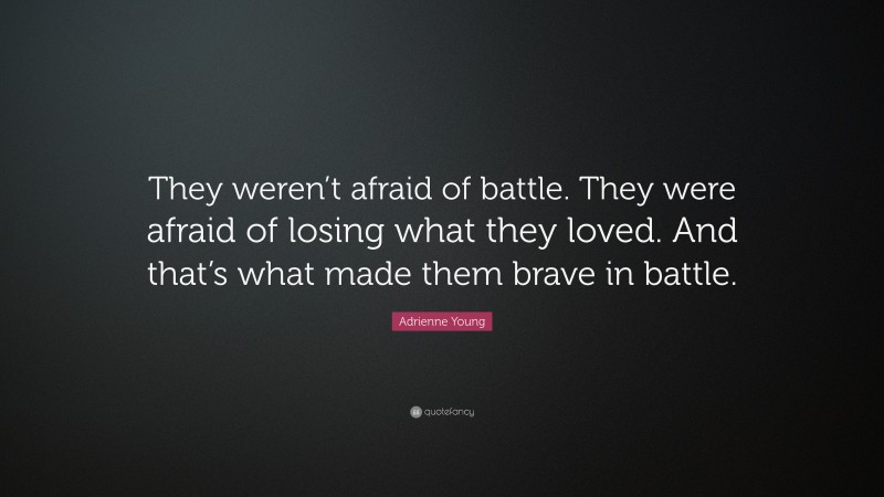 Adrienne Young Quote: “They weren’t afraid of battle. They were afraid of losing what they loved. And that’s what made them brave in battle.”