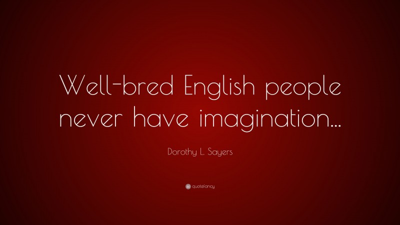 Dorothy L. Sayers Quote: “Well-bred English people never have imagination...”