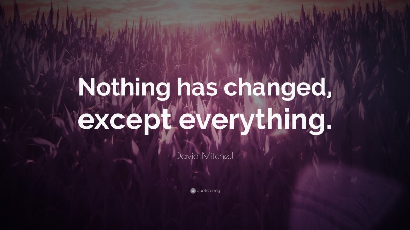 David Mitchell Quote: “Nothing has changed, except everything.”