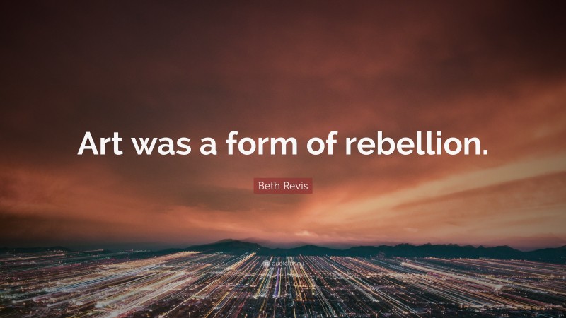 Beth Revis Quote: “Art was a form of rebellion.”