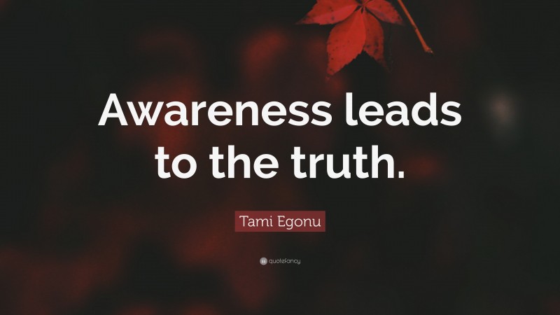 Tami Egonu Quote: “Awareness leads to the truth.”