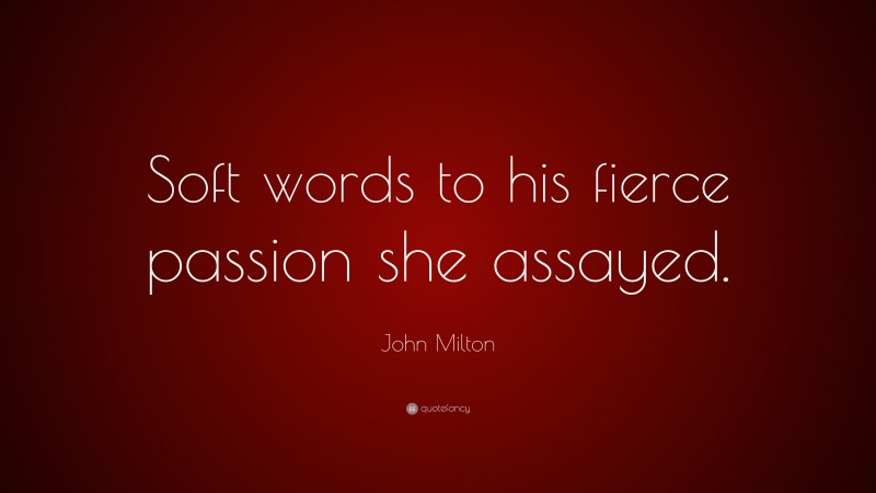 John Milton Quote: “Soft words to his fierce passion she assayed.”