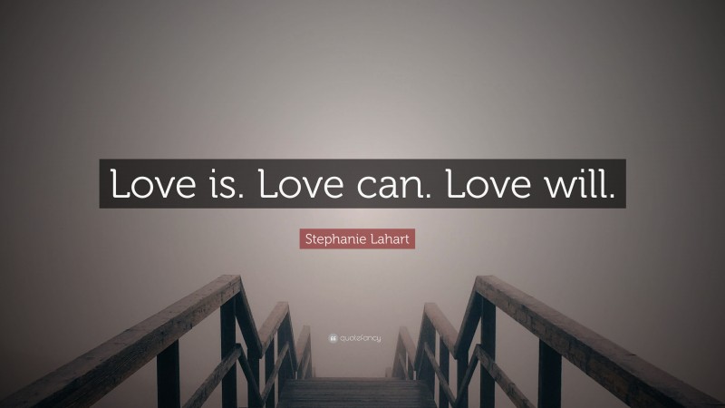 Stephanie Lahart Quote: “Love is. Love can. Love will.”