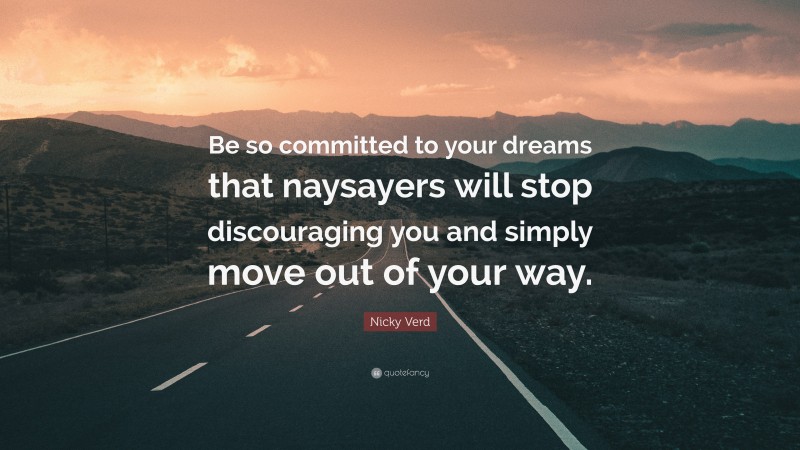 Nicky Verd Quote: “Be so committed to your dreams that naysayers will stop discouraging you and simply move out of your way.”