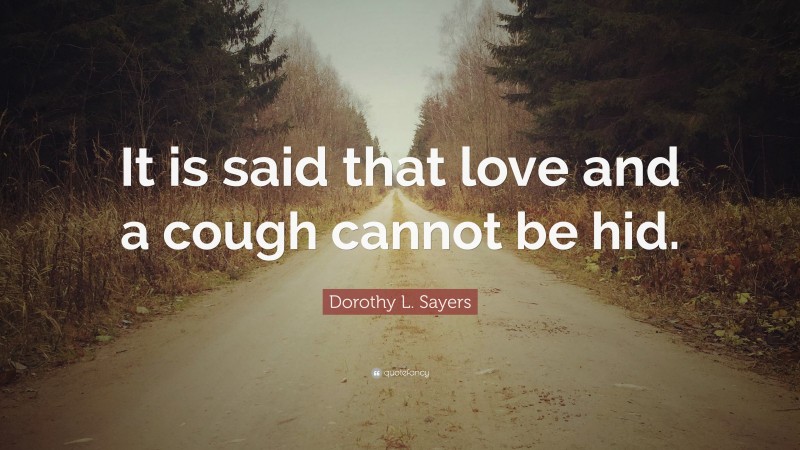 Dorothy L. Sayers Quote: “It is said that love and a cough cannot be hid.”