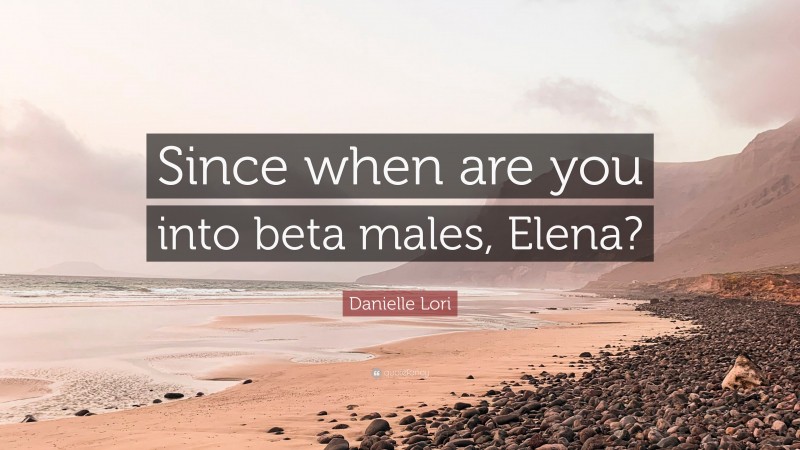 Danielle Lori Quote: “Since when are you into beta males, Elena?”