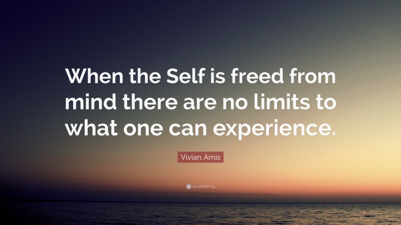 Vivian Amis Quote: “When the Self is freed from mind there are no limits to what one can experience.”