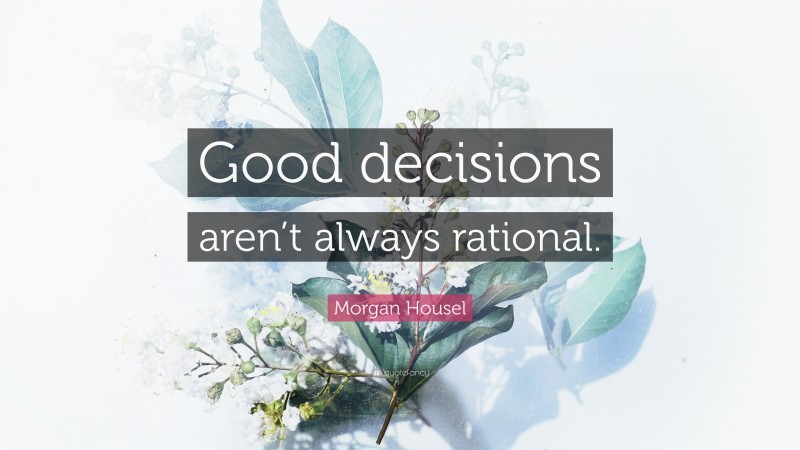 Morgan Housel Quote: “Good decisions aren’t always rational.”