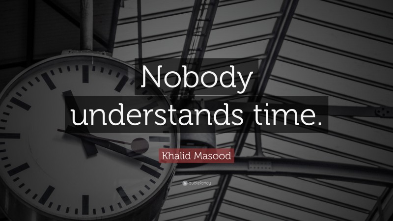 Khalid Masood Quote: “Nobody understands time.”