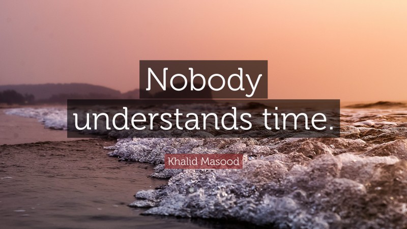 Khalid Masood Quote: “Nobody understands time.”