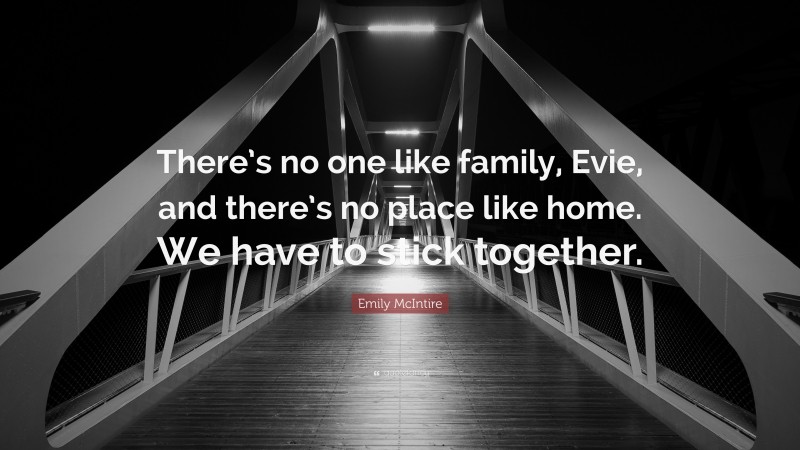 Emily McIntire Quote: “There’s no one like family, Evie, and there’s no place like home. We have to stick together.”