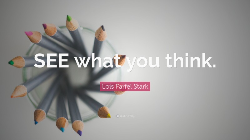 Lois Farfel Stark Quote: “SEE what you think.”