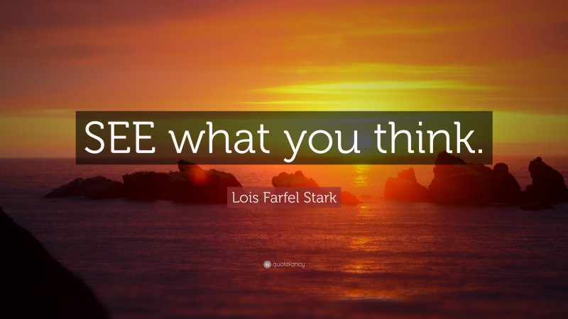 Lois Farfel Stark Quote: “SEE what you think.”