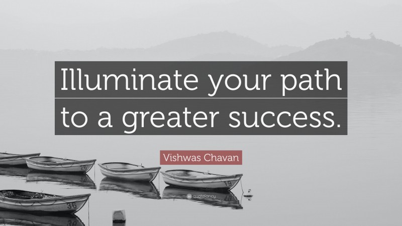 Vishwas Chavan Quote: “Illuminate your path to a greater success.”