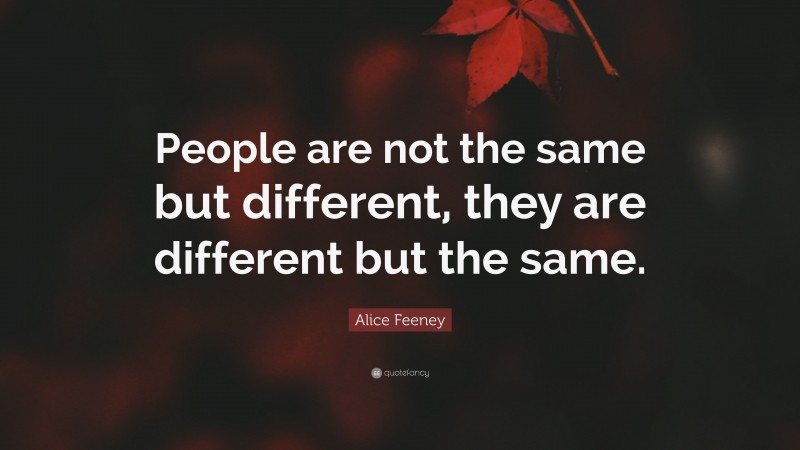 Alice Feeney Quote: “People are not the same but different, they are different but the same.”