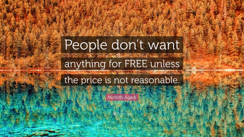 Mohith Agadi Quote: “People don’t want anything for FREE unless the price is not reasonable.”