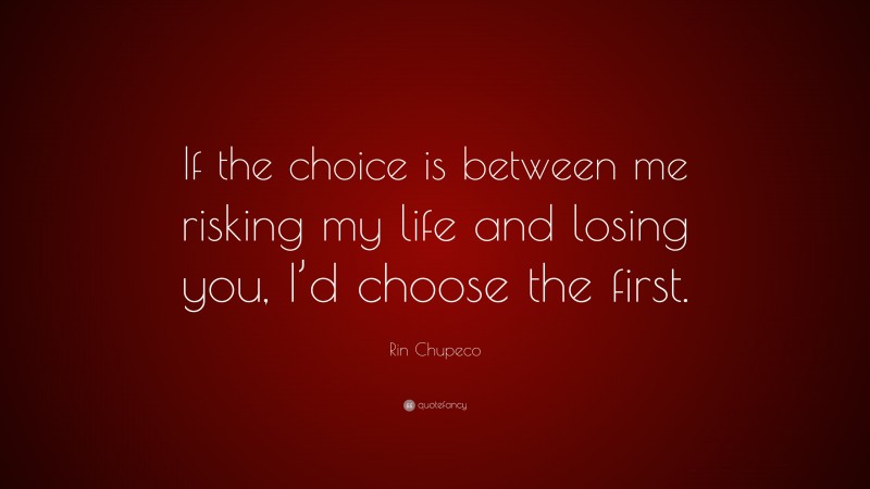 Rin Chupeco Quote: “If the choice is between me risking my life and losing you, I’d choose the first.”