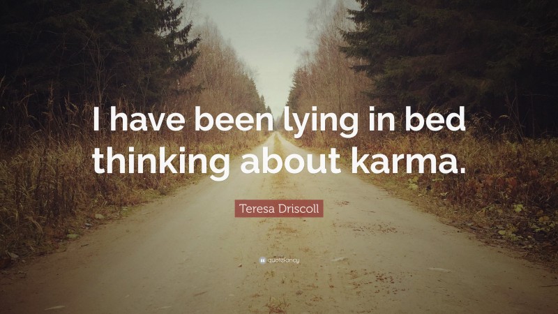 Teresa Driscoll Quote: “I have been lying in bed thinking about karma.”