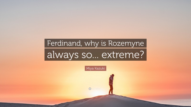 Miya Kazuki Quote: “Ferdinand, why is Rozemyne always so... extreme?”