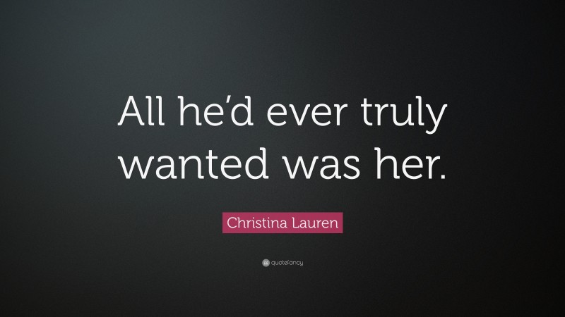 Christina Lauren Quote: “All he’d ever truly wanted was her.”