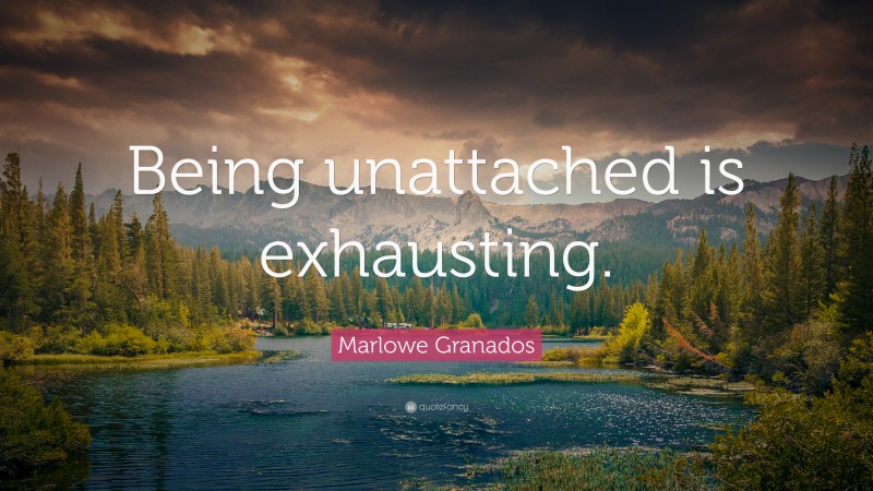 Marlowe Granados Quote: “Being unattached is exhausting.”