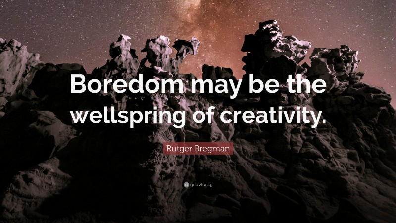 Rutger Bregman Quote: “Boredom may be the wellspring of creativity.”