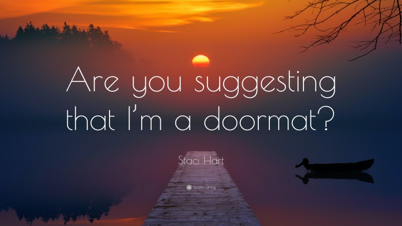 Staci Hart Quote: “Are you suggesting that I’m a doormat?”