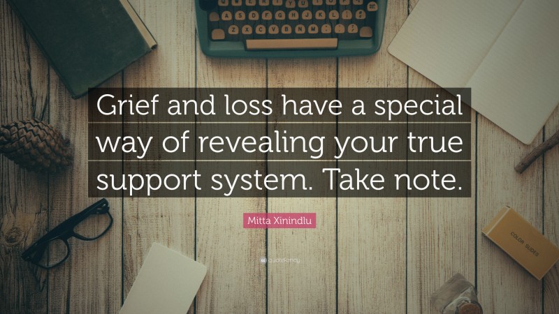 Mitta Xinindlu Quote: “Grief and loss have a special way of revealing your true support system. Take note.”