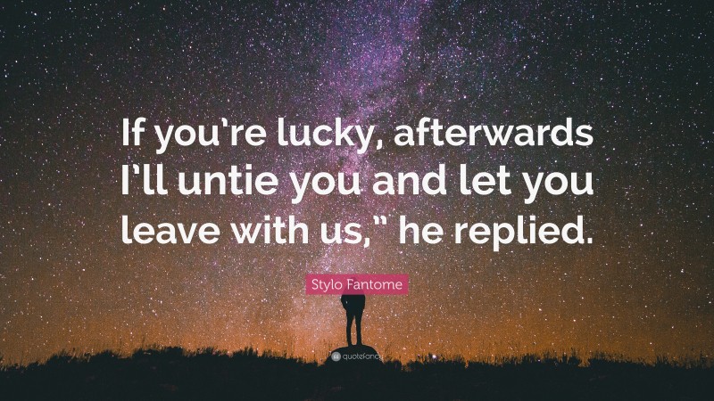 Stylo Fantome Quote: “If you’re lucky, afterwards I’ll untie you and let you leave with us,” he replied.”