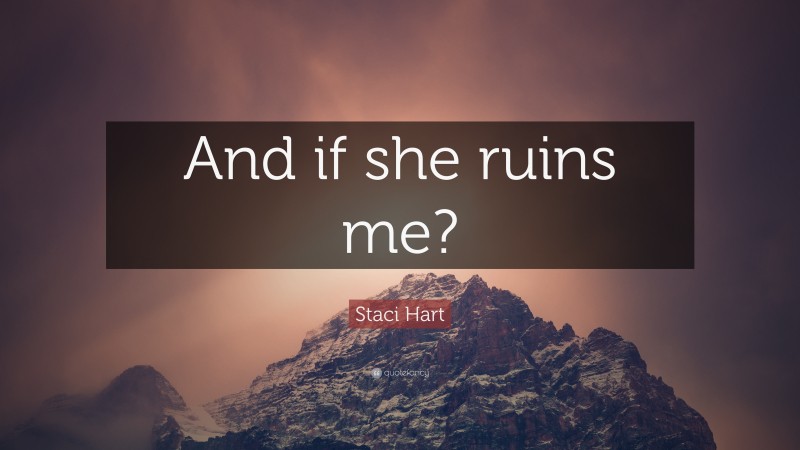 Staci Hart Quote: “And if she ruins me?”