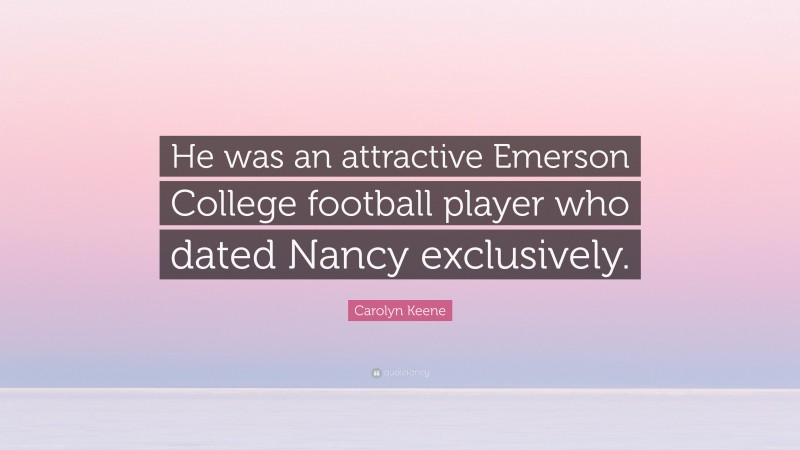 Carolyn Keene Quote: “He was an attractive Emerson College football player who dated Nancy exclusively.”