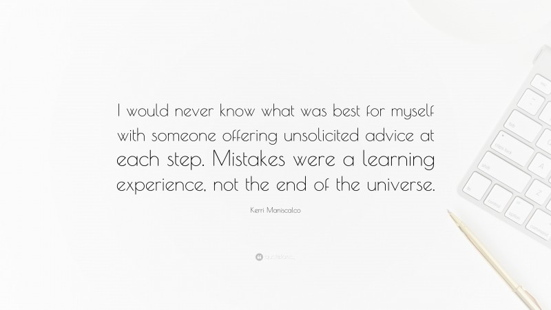 Kerri Maniscalco Quote: “I would never know what was best for myself with someone offering unsolicited advice at each step. Mistakes were a learning experience, not the end of the universe.”