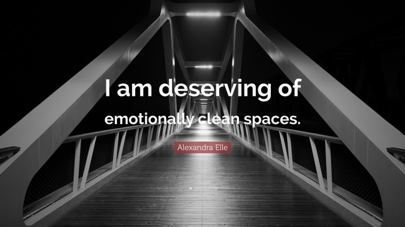 Alexandra Elle Quote: “I am deserving of emotionally clean spaces.”
