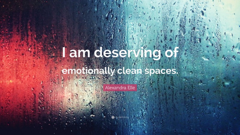 Alexandra Elle Quote: “I am deserving of emotionally clean spaces.”