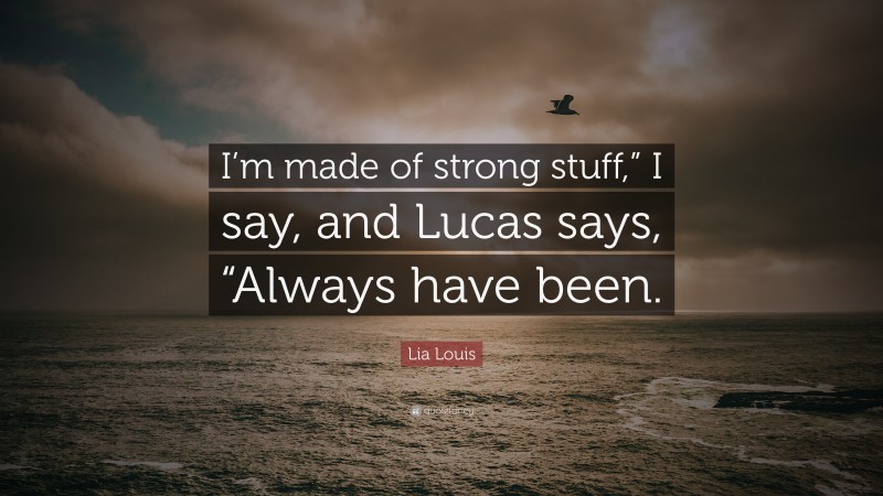 Lia Louis Quote: “I’m made of strong stuff,” I say, and Lucas says, “Always have been.”
