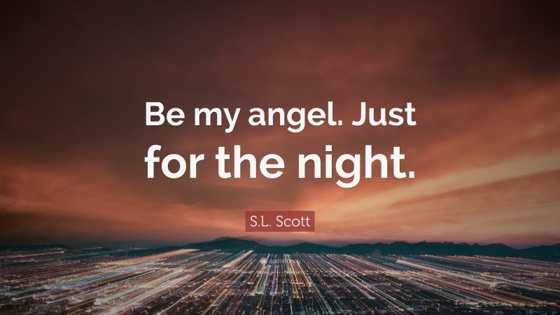 S.L. Scott Quote: “Be my angel. Just for the night.”