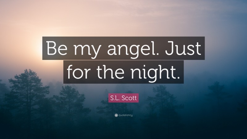 S.L. Scott Quote: “Be my angel. Just for the night.”